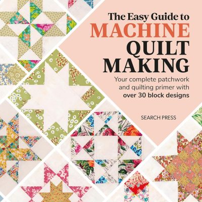 The Easy Guide to Machine Quiltmaking: Your complete patchwork and quilting primer with over 30 block designs