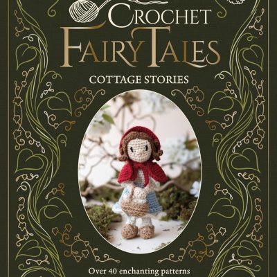 Crochet Fairy Tales: Cottage Stories: Over 40 enchanting patterns